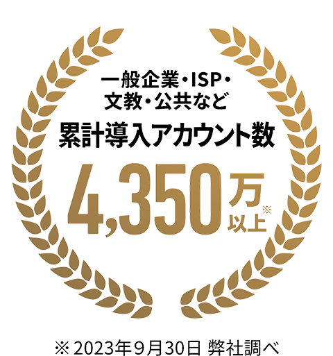 一般企業・ISP・文教・公共など 累計導入アカウント数 4,350万以上 2023年9月30日 弊社調べ